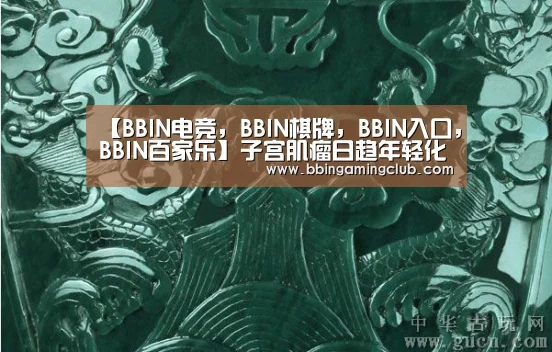 【BBIN电竞，BBIN棋牌，BBIN入口，BBIN百家乐】子宫肌瘤日趋年轻化 最小患者仅有10岁